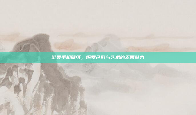 唯美手机壁纸,探索色彩与艺术的无限魅力