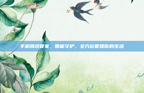 手机腾讯管家,智能守护,全方位管理你的生活