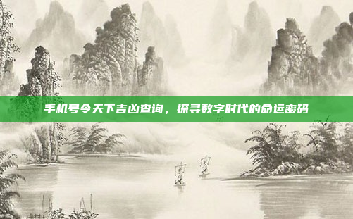 手机号令天下吉凶查询,探寻数字时代的命运密码
