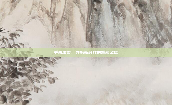 手机地图,导航新时代的智能之选
