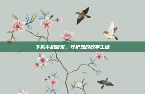 下载手机管家,守护您的数字生活