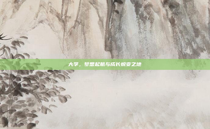 大学,梦想起航与成长蜕变之地