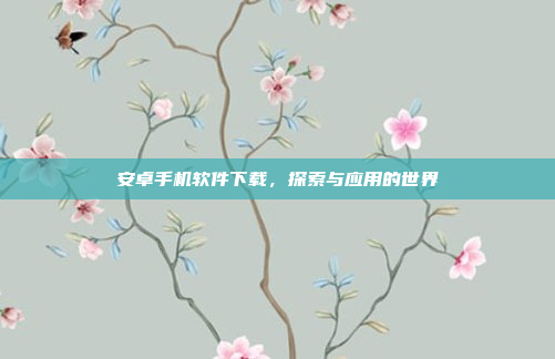 安卓手机软件下载,探索与应用的世界