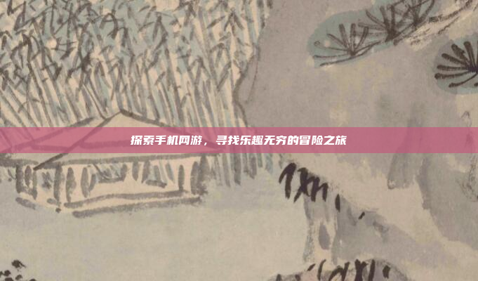 探索手机网游,寻找乐趣无穷的冒险之旅