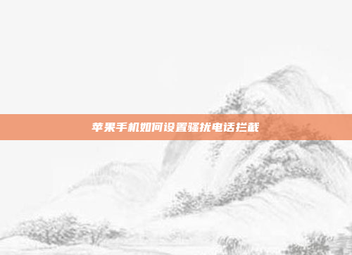 苹果手机如何设置骚扰电话拦截