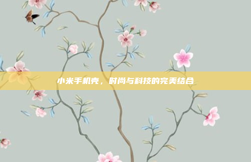 小米手机壳,时尚与科技的完美结合