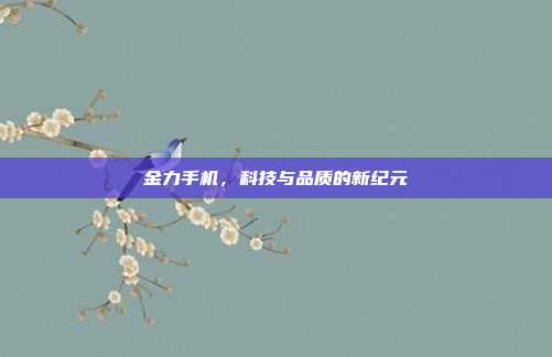金力手机,科技与品质的新纪元
