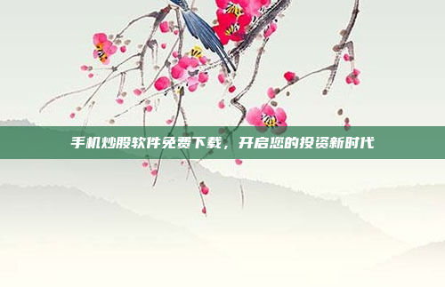 手机炒股软件免费下载,开启您的投资新时代