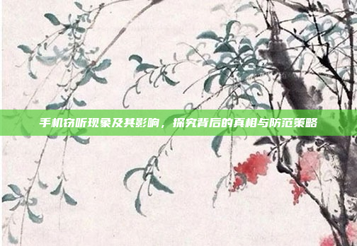 手机窃听现象及其影响,探究背后的真相与防范策略