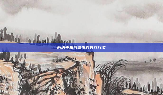 解决手机网速慢的有效方法