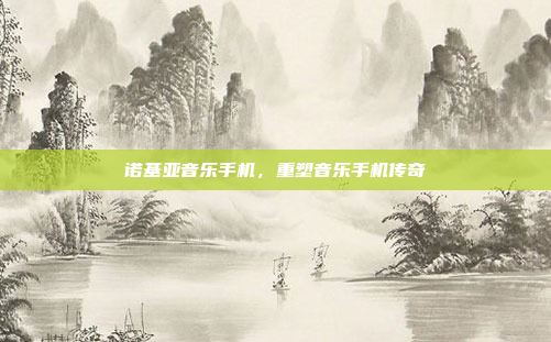 诺基亚音乐手机,重塑音乐手机传奇