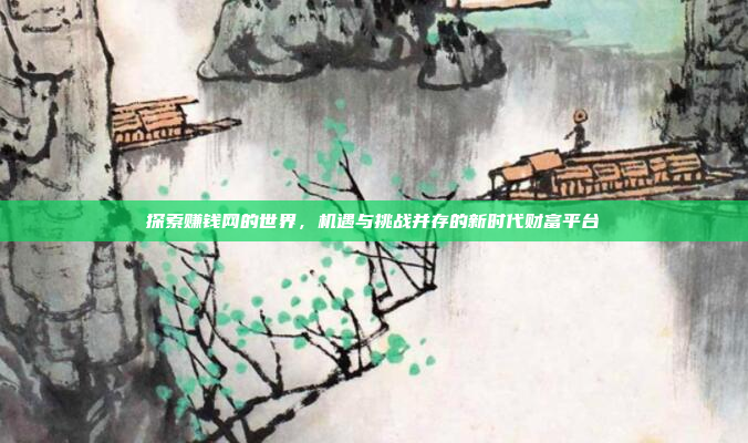 探索赚钱网的世界,机遇与挑战并存的新时代财富平台