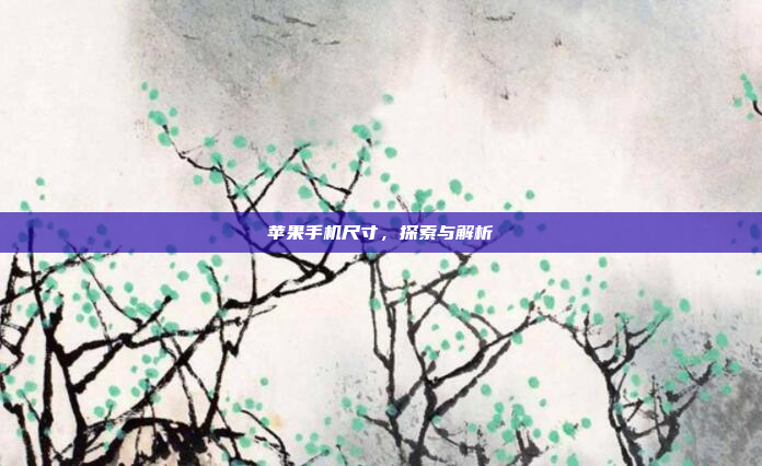 苹果手机尺寸,探索与解析