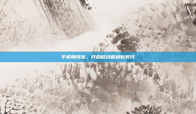 手机赚钱宝,开启移动盈利新时代