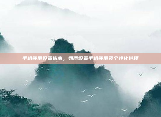手机锁屏设置指南,如何设置手机锁屏及个性化选项