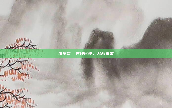 资源网,连接世界,共创未来