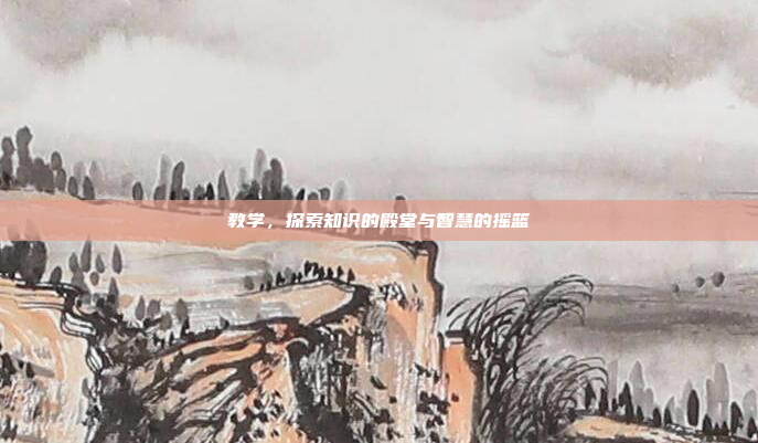 教学,探索知识的殿堂与智慧的摇篮