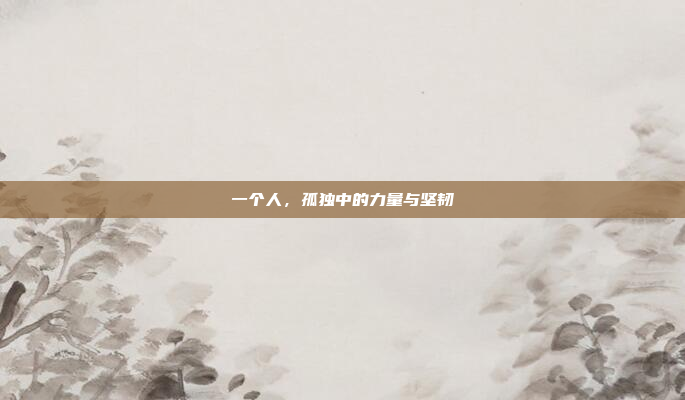 一个人,孤独中的力量与坚韧
