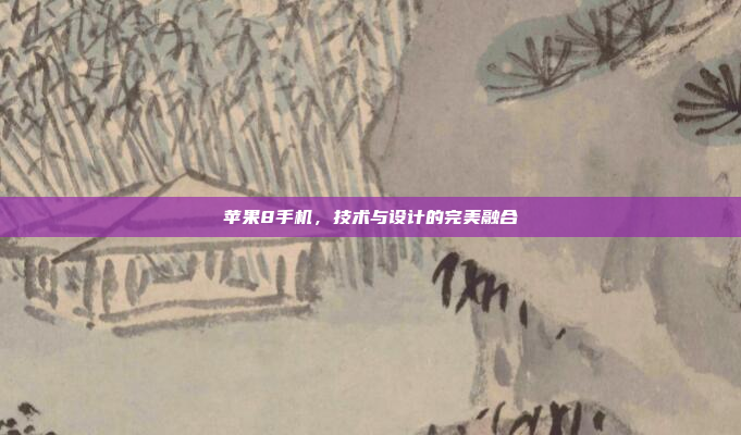 苹果8手机,技术与设计的完美融合