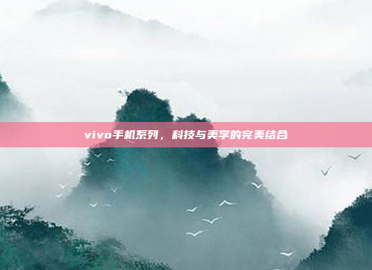 vivo手机系列,科技与美学的完美结合