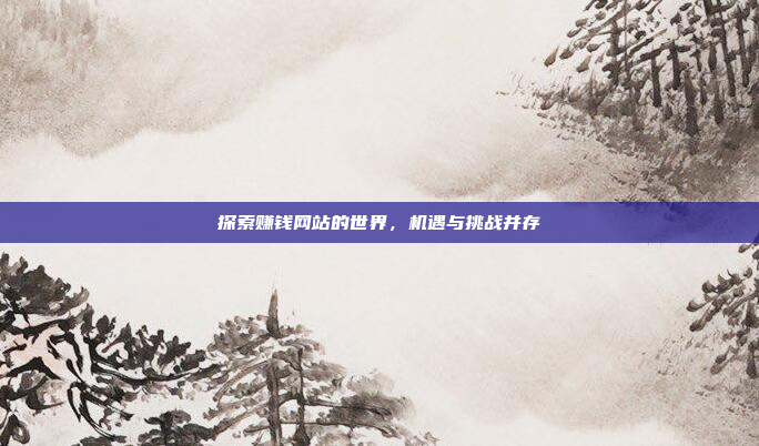 探索赚钱网站的世界,机遇与挑战并存