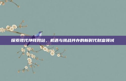 探索现代挣钱网站,机遇与挑战并存的新时代财富领域