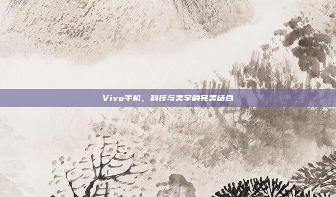 Vivo手机,科技与美学的完美结合