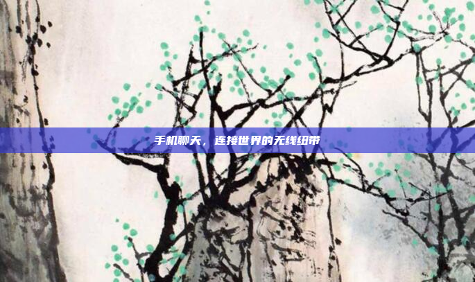 手机聊天,连接世界的无线纽带