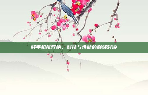 好手机排行榜,科技与性能的巅峰对决