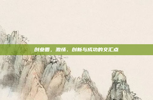 创业圈,激情、创新与成功的交汇点