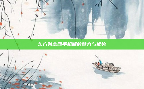 东方财富网手机版的魅力与优势