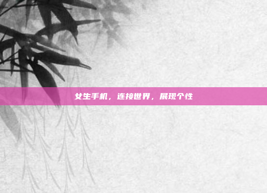 女生手机,连接世界,展现个性