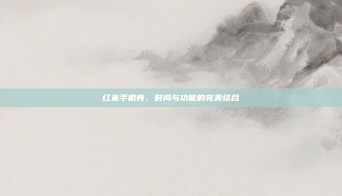 红米手机壳,时尚与功能的完美结合