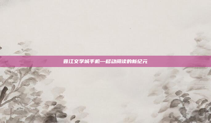 晋江文学城手机—移动阅读的新纪元