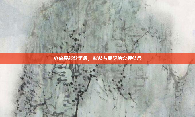 小米最新款手机,科技与美学的完美结合
