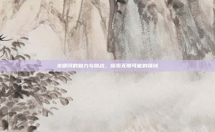 关键词的魅力与挑战,探索无限可能的领域