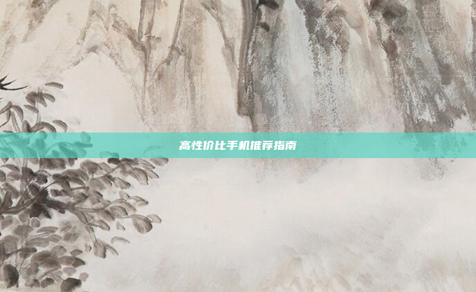 高性价比手机推荐指南