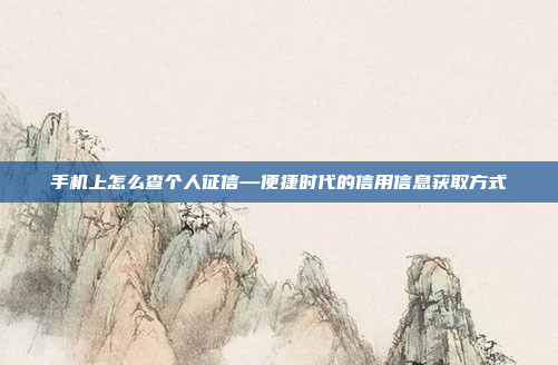 手机上怎么查个人征信—便捷时代的信用信息获取方式
