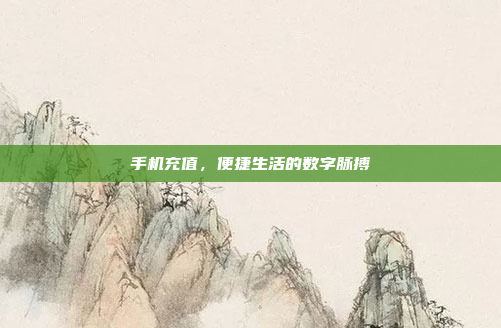 手机充值,便捷生活的数字脉搏