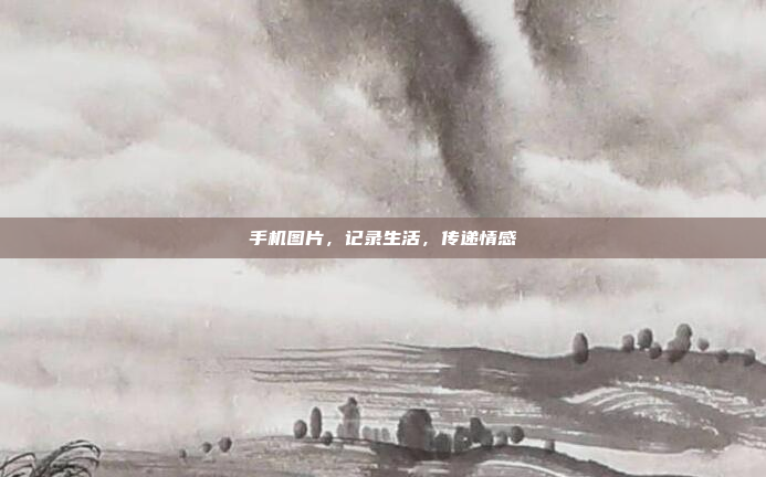 手机图片,记录生活,传递情感