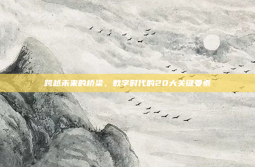 跨越未来的桥梁,数字时代的20大关键要素