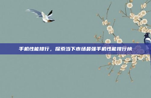 手机性能排行,探索当下市场最强手机性能排行榜