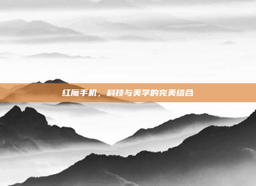 红魔手机,科技与美学的完美结合