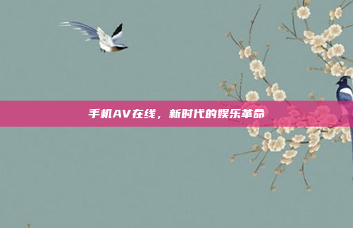 手机AV在线,新时代的娱乐革命