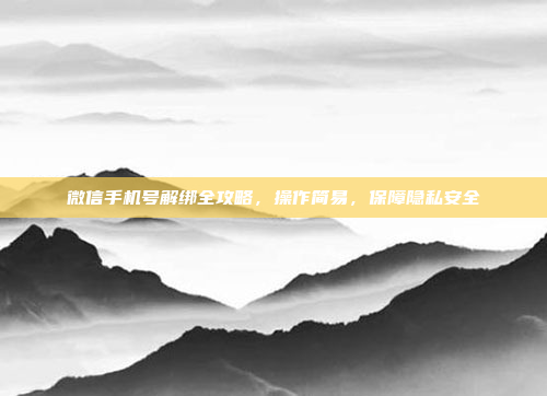 微信手机号解绑全攻略,操作简易,保障隐私安全