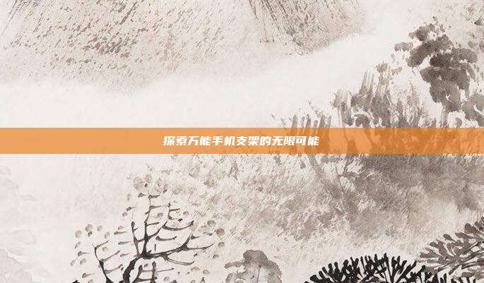 探索万能手机支架的无限可能