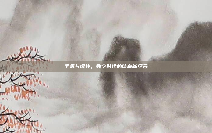 手机与虎扑,数字时代的体育新纪元