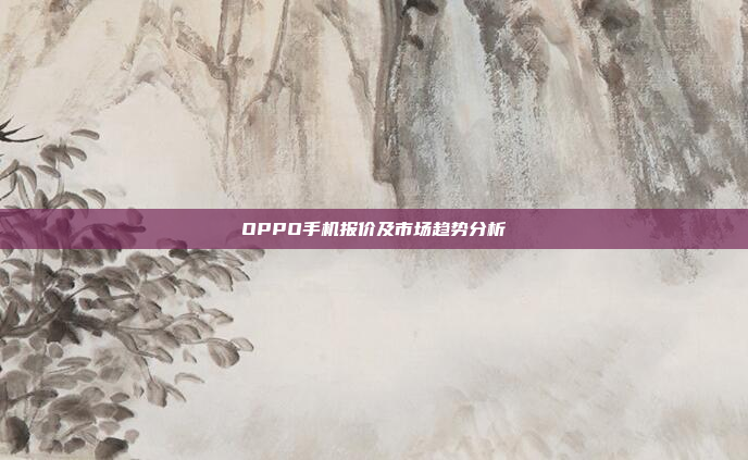 OPPO手机报价及市场趋势分析