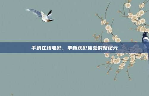 手机在线电影，革新观影体验的新纪元