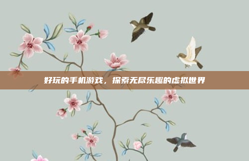 好玩的手机游戏,探索无尽乐趣的虚拟世界